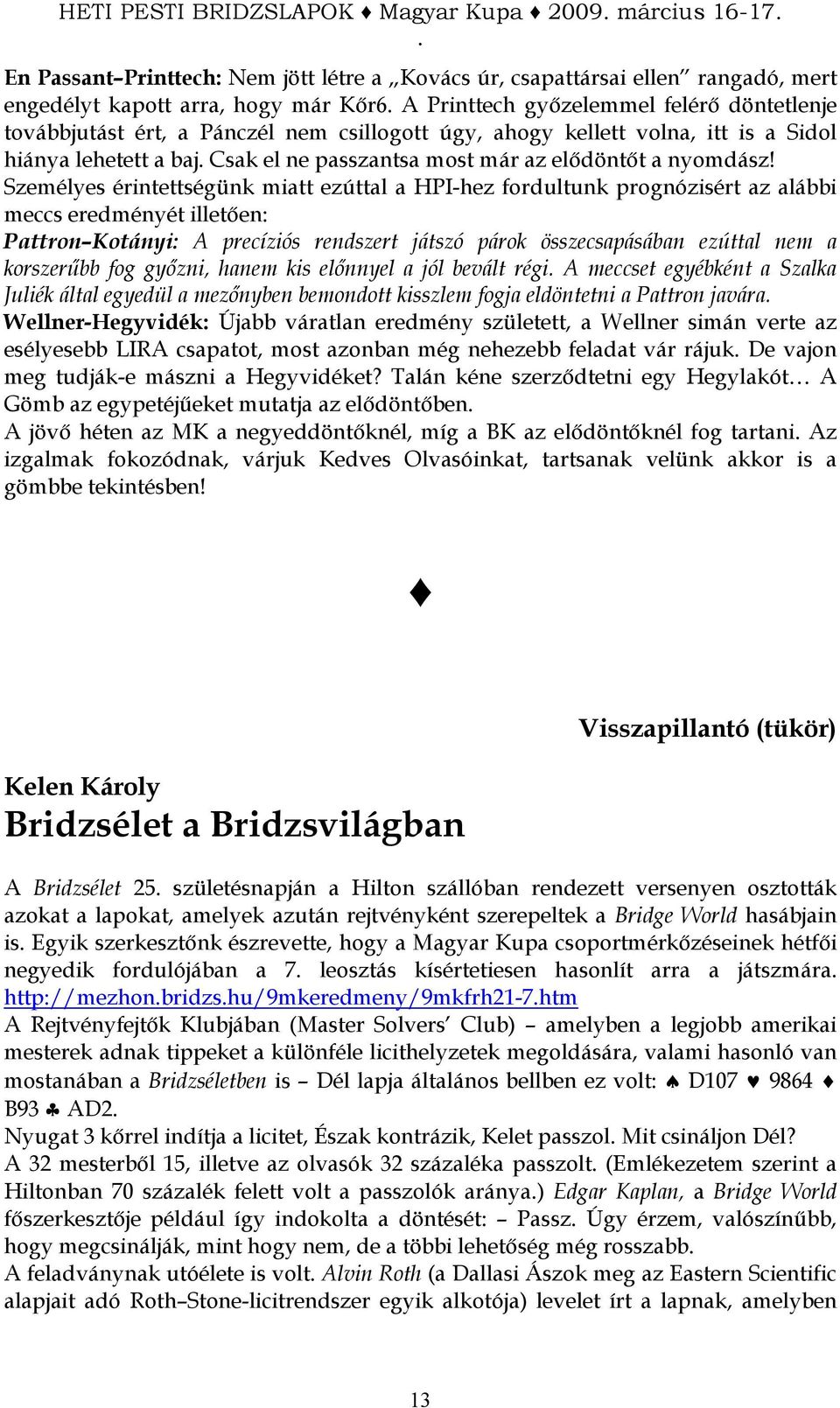 Személyes érintettségünk miatt ezúttal a HPI-hez fordultunk prognózisért az alábbi meccs eredményét illetıen: Pattron Kotányi: A precíziós rendszert játszó párok összecsapásában ezúttal nem a