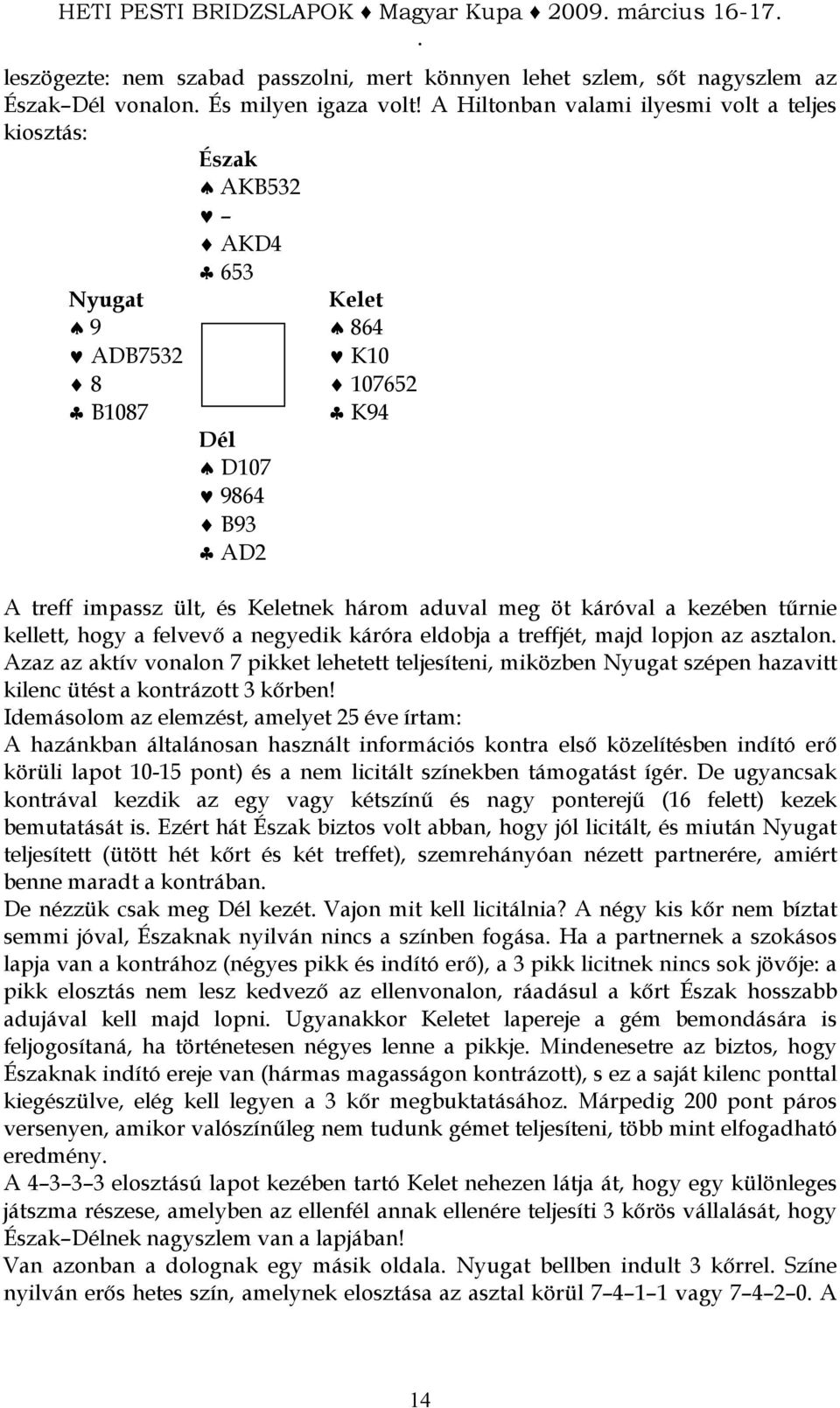 kezében tőrnie kellett, hogy a felvevı a negyedik káróra eldobja a treffjét, majd lopjon az asztalon Azaz az aktív vonalon 7 pikket lehetett teljesíteni, miközben Nyugat szépen hazavitt kilenc ütést