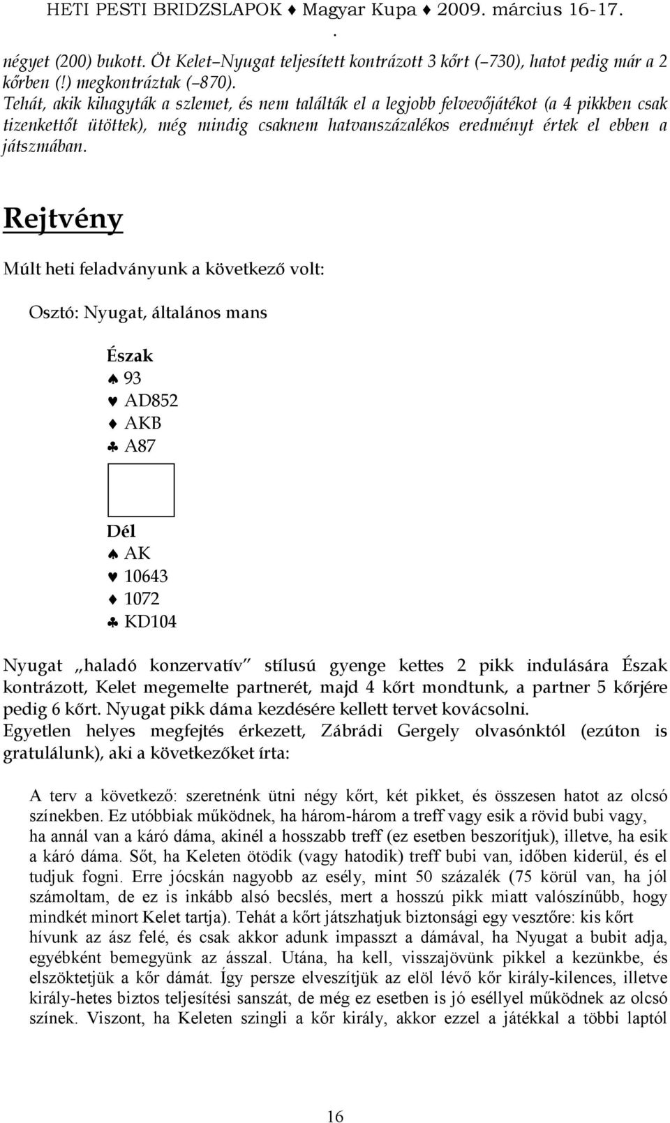 ebben a játszmában Rejtvény Múlt heti feladványunk a következı volt: Osztó: Nyugat, általános mans 93 AD852 AKB A87 AK 10643 1072 KD104 Nyugat haladó konzervatív stílusú gyenge kettes 2 pikk