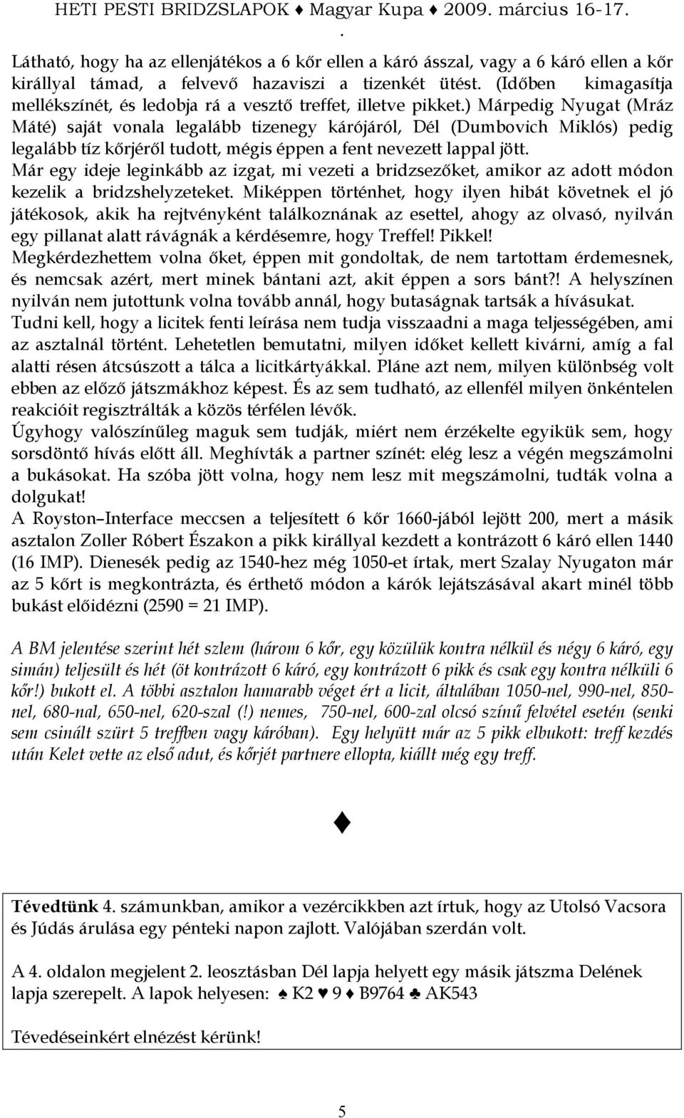ideje leginkább az izgat, mi vezeti a bridzsezıket, amikor az adott módon kezelik a bridzshelyzeteket Miképpen történhet, hogy ilyen hibát követnek el jó játékosok, akik ha rejtvényként találkoznának