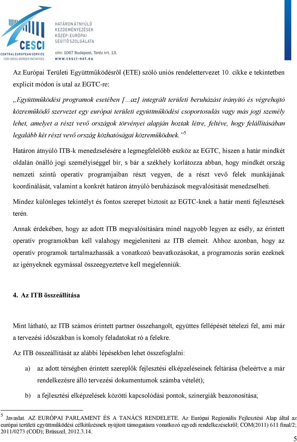 együttműködési csoportosulás vagy más jogi személy lehet, amelyet a részt vevő országok törvényei alapján hoztak létre, feltéve, hogy felállításában legalább két részt vevő ország közhatóságai