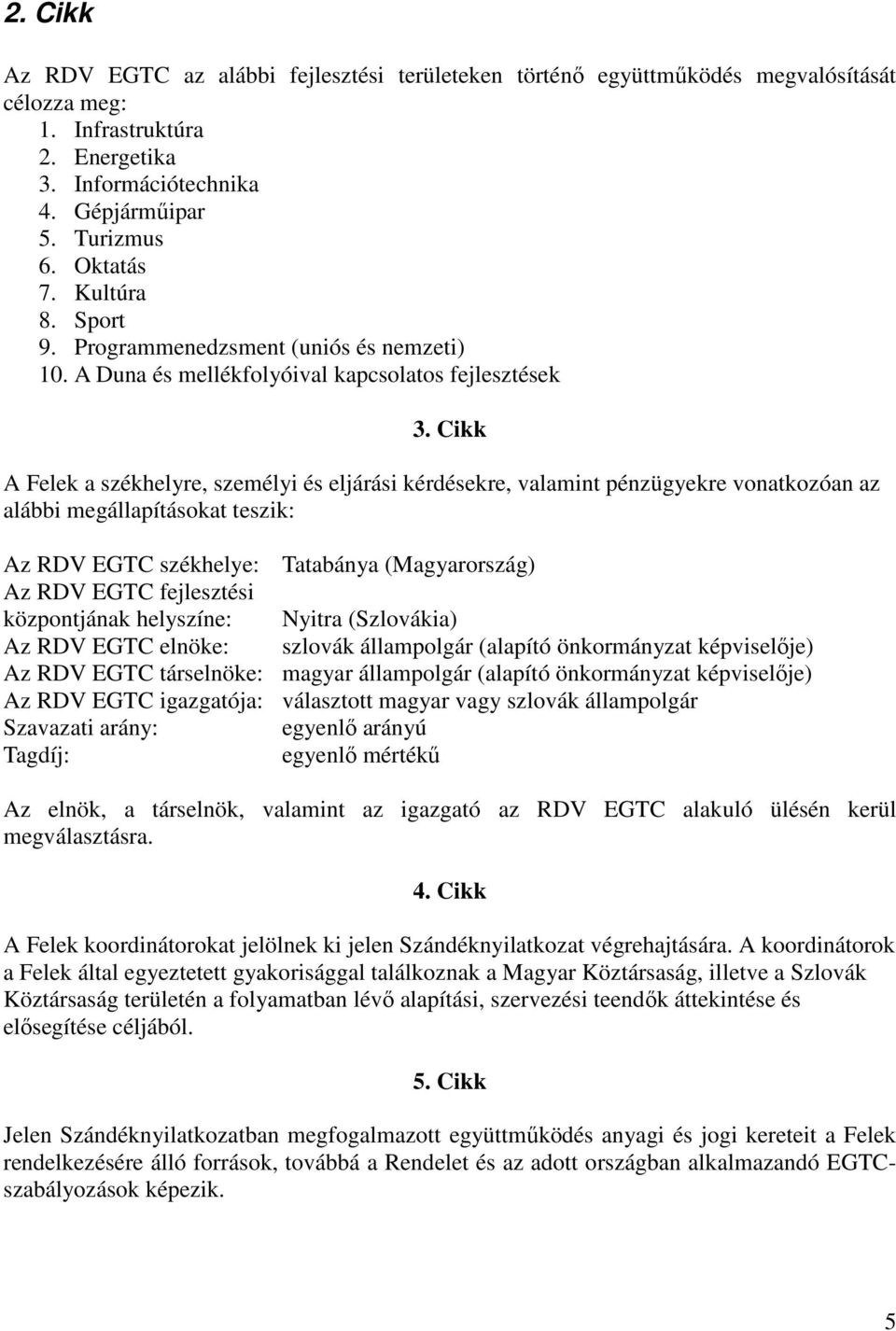 Cikk A Felek a székhelyre, személyi és eljárási kérdésekre, valamint pénzügyekre vonatkozóan az alábbi megállapításokat teszik: Az RDV EGTC székhelye: Tatabánya (Magyarország) Az RDV EGTC fejlesztési