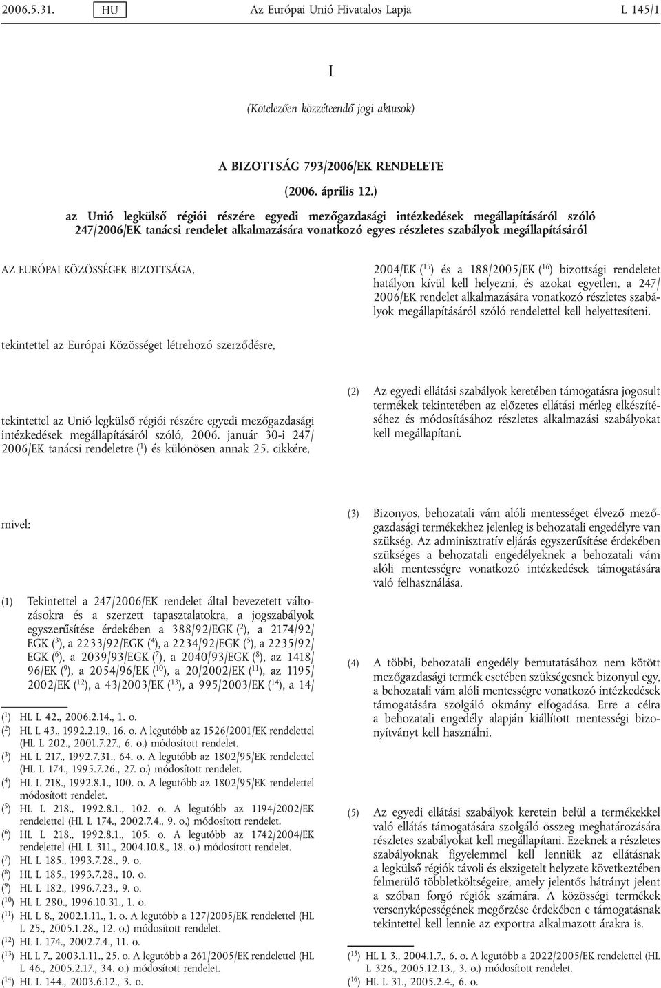 KÖZÖSSÉGEK BIZOTTSÁGA, 2004/EK ( 15 ) és a 188/2005/EK ( 16 ) bizottsági rendeletet hatályon kívül kell helyezni, és azokat egyetlen, a 247/ 2006/EK rendelet alkalmazására vonatkozó részletes