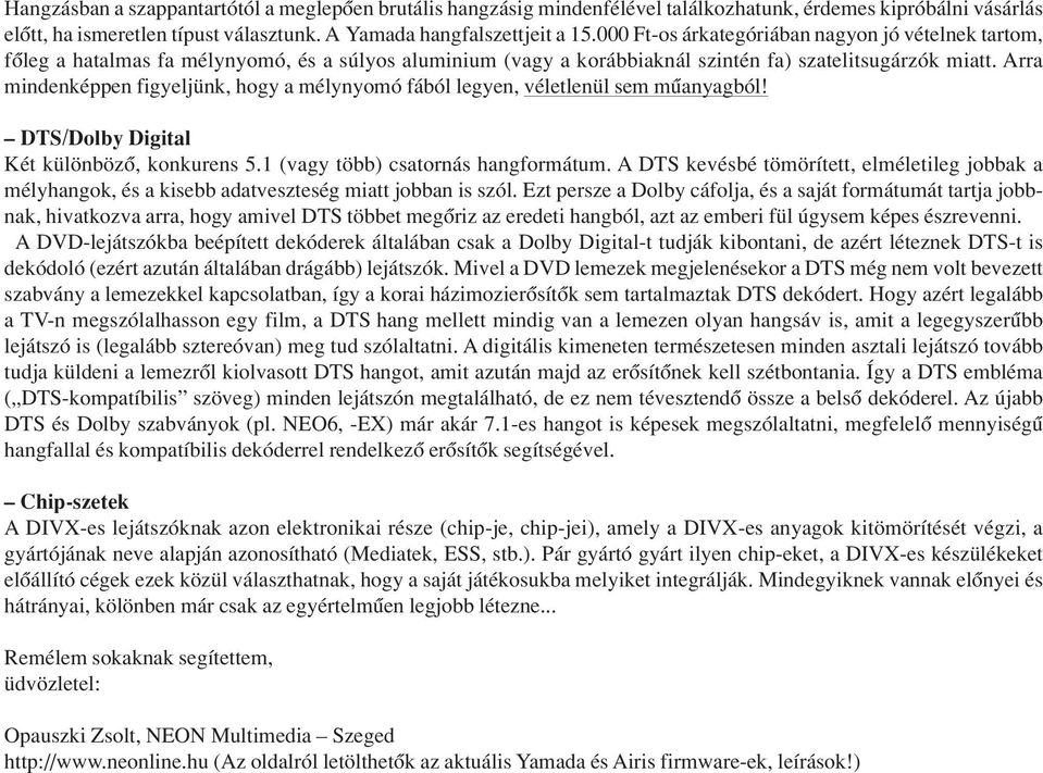 Arra mindenképpen figyeljünk, hogy a mélynyomó fából legyen, véletlenül sem mûanyagból! DTS/Dolby Digital Két különbözô, konkurens 5.1 (vagy több) csatornás hangformátum.