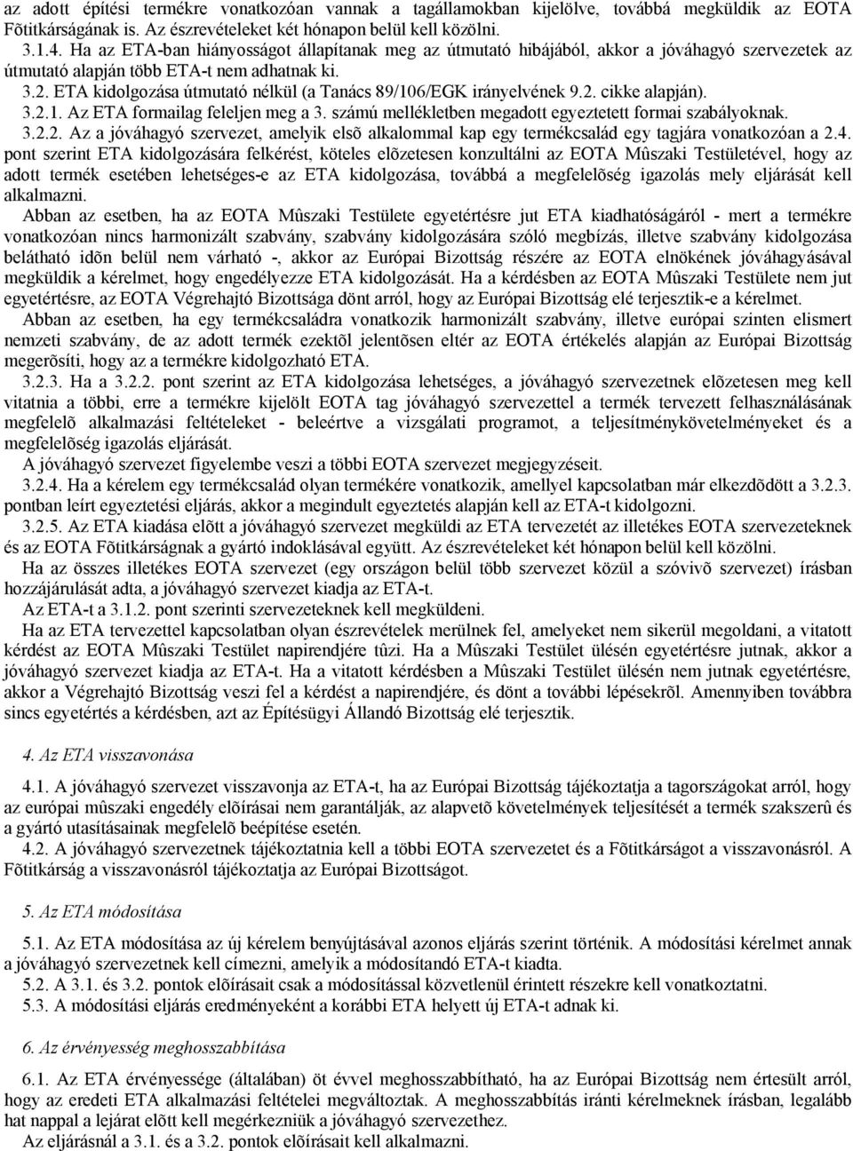 ETA kidolgozása útmutató nélkül (a Tanács 89/106/EGK irányelvének 9.2. cikke alapján). 3.2.1. Az ETA formailag feleljen meg a 3. számú mellékletben megadott egyeztetett formai szabályoknak. 3.2.2. Az a jóváhagyó szervezet, amelyik elsõ alkalommal kap egy termékcsalád egy tagjára vonatkozóan a 2.