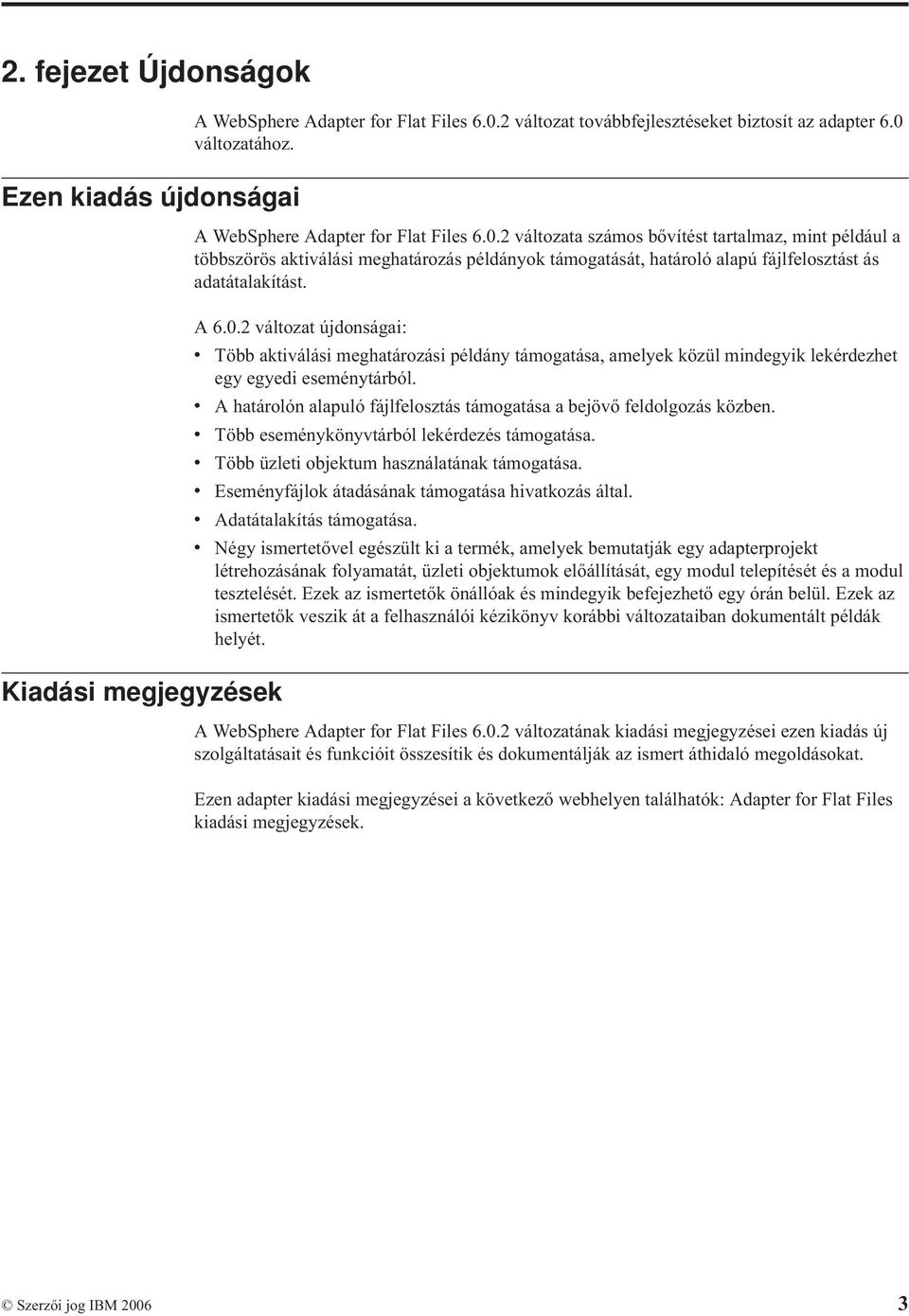 A 6.0.2 változat újdonságai: v Több aktiválási meghatározási példány támogatása, amelyek közül mindegyik lekérdezhet egy egyedi eseménytárból.