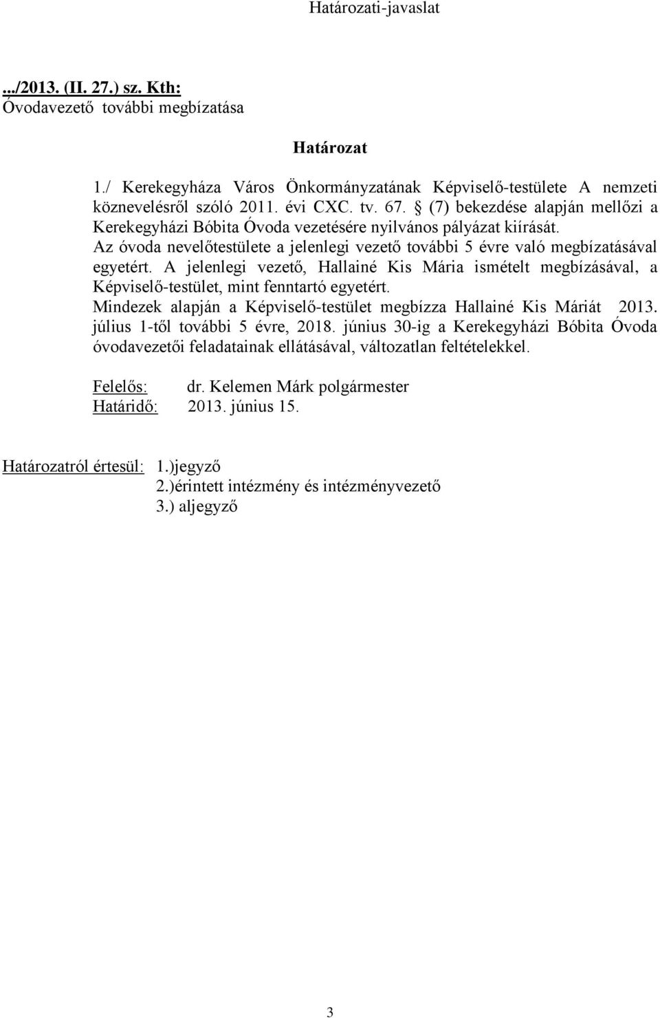 A jelenlegi vezető, Hallainé Kis Mária ismételt megbízásával, a Képviselő-testület, mint fenntartó egyetért. Mindezek alapján a Képviselő-testület megbízza Hallainé Kis Máriát 2013.