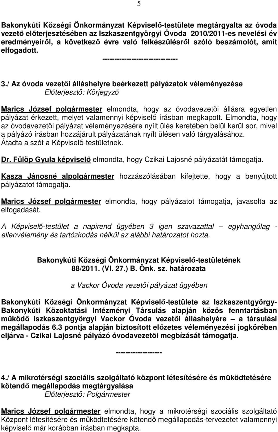 / Az óvoda vezetıi álláshelyre beérkezett pályázatok véleményezése Elıterjesztı: Körjegyzı Marics József polgármester elmondta, hogy az óvodavezetıi állásra egyetlen pályázat érkezett, melyet