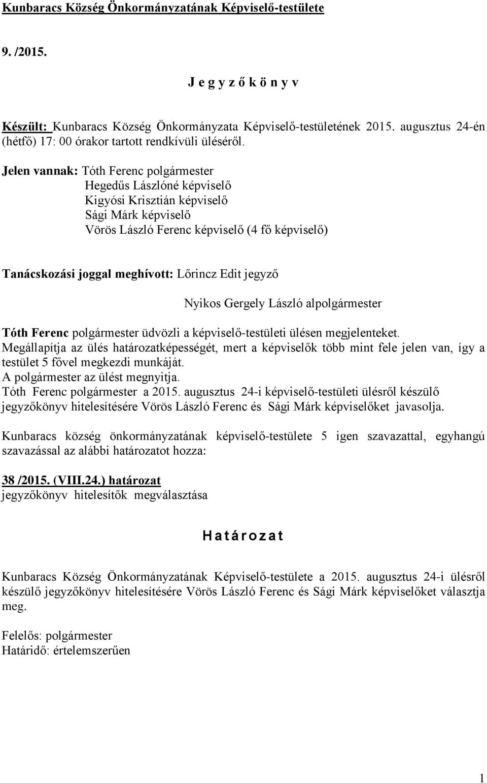 Jelen vannak: Tóth Ferenc polgármester Hegedűs Lászlóné képviselő Kigyósi Krisztián képviselő Sági Márk képviselő Vörös László Ferenc képviselő (4 fő képviselő) Tanácskozási joggal meghívott: Lőrincz