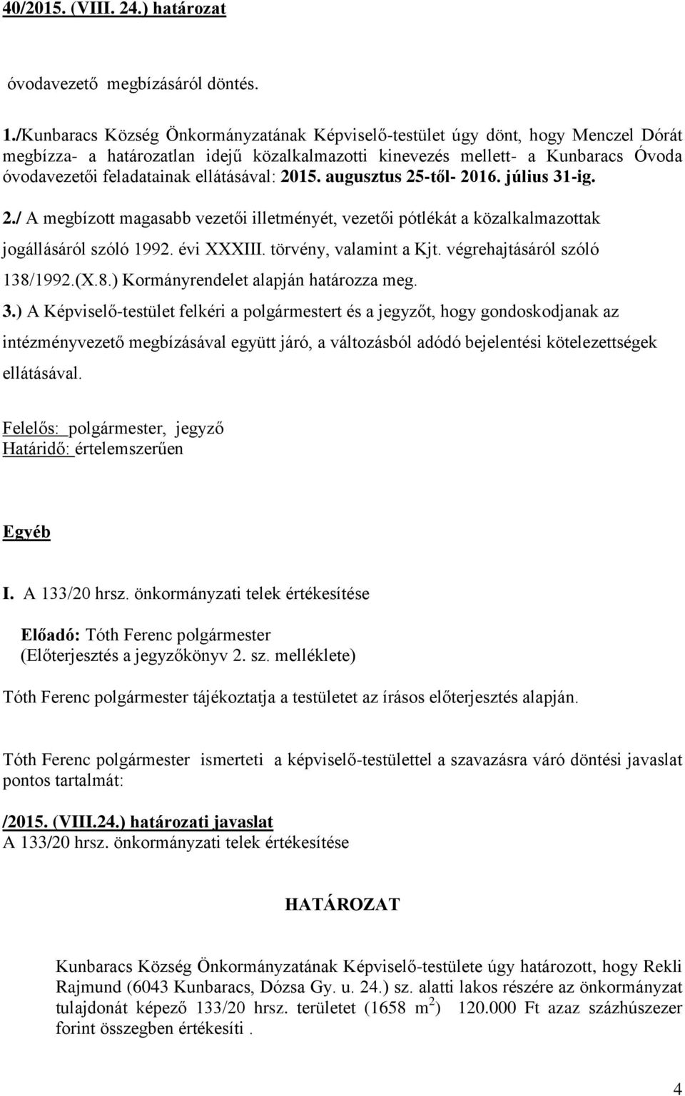 ellátásával: 2015. augusztus 25-től- 2016. július 31-ig. 2./ A megbízott magasabb vezetői illetményét, vezetői pótlékát a közalkalmazottak jogállásáról szóló 1992. évi XXXIII. törvény, valamint a Kjt.