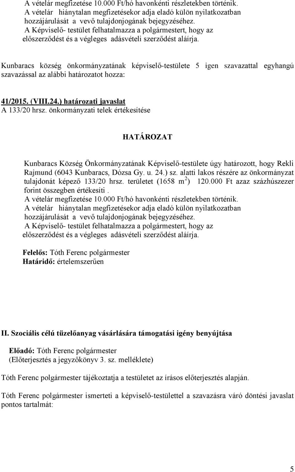 Kunbaracs község önkormányzatának képviselő-testülete 5 igen szavazattal egyhangú szavazással az alábbi határozatot hozza: 41/2015. (VIII.24.) határozati javaslat A 133/20 hrsz.