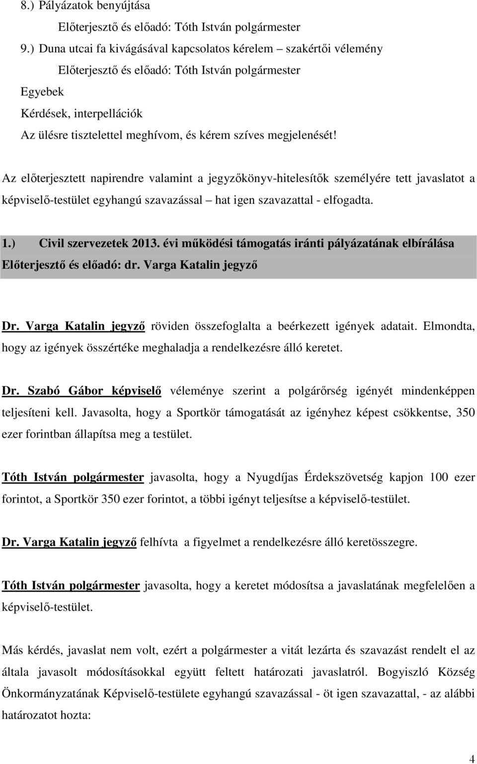 évi működési támogatás iránti pályázatának elbírálása Előterjesztő és előadó: dr. Varga Katalin jegyző Dr. Varga Katalin jegyző röviden összefoglalta a beérkezett igények adatait.