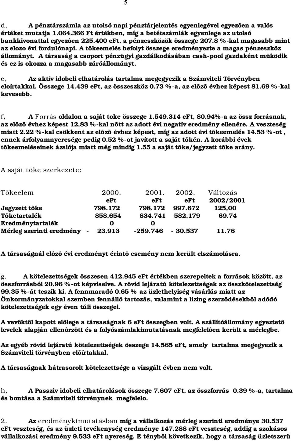 A társaság a csoport pénzügyi gazdálkodásában cash-pool gazdaként mûködik és ez is okozza a magasabb záróállományt.