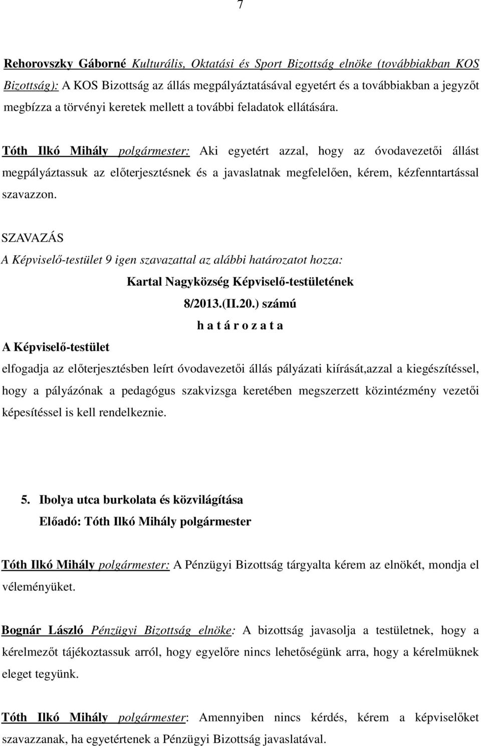Tóth Ilkó Mihály polgármester: Aki egyetért azzal, hogy az óvodavezetıi állást megpályáztassuk az elıterjesztésnek és a javaslatnak megfelelıen, kérem, kézfenntartással szavazzon.