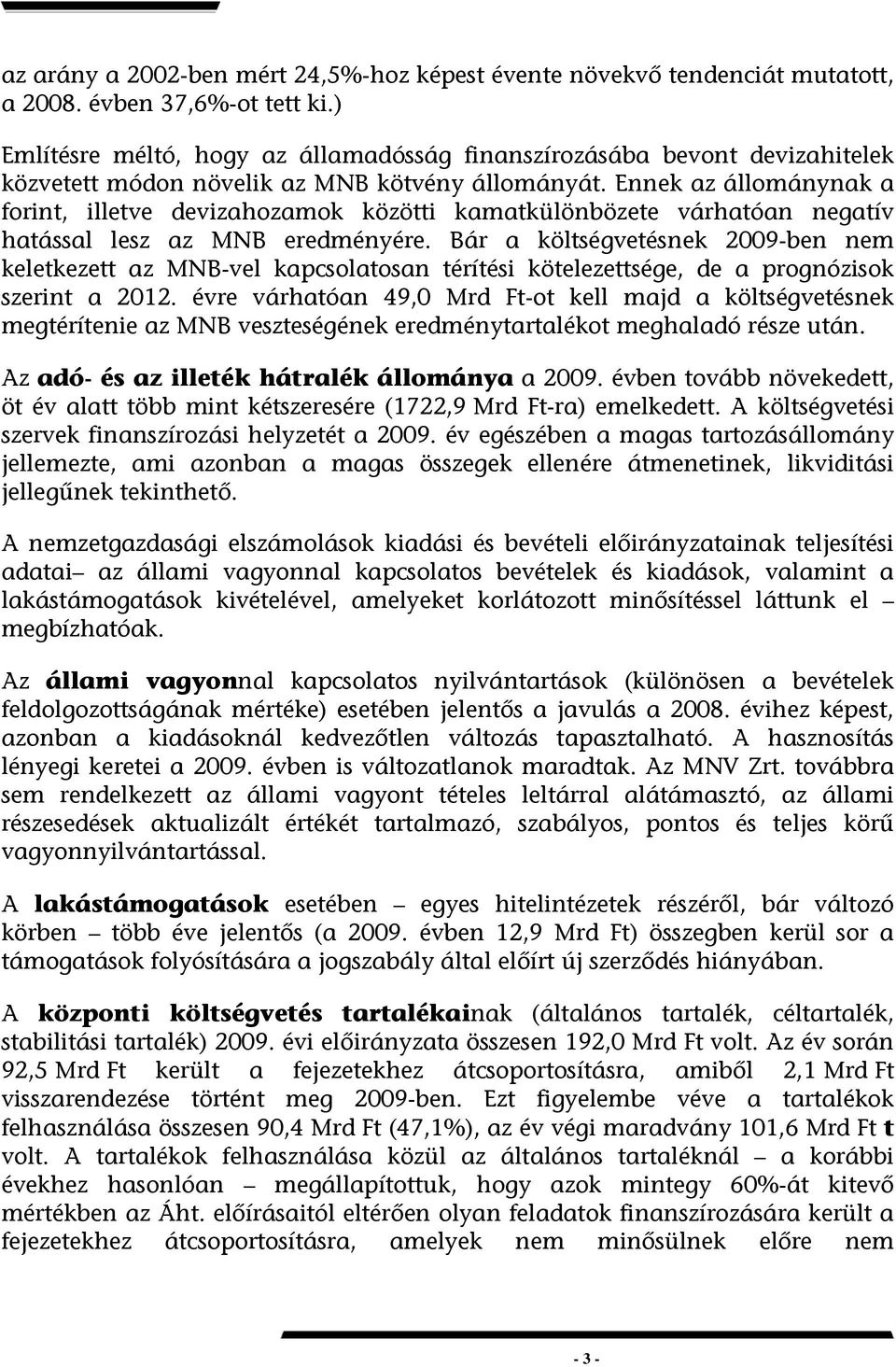 Ennek az állománynak a forint, illetve devizahozamok közötti kamatkülönbözete várhatóan negatív hatással lesz az MNB eredményére.