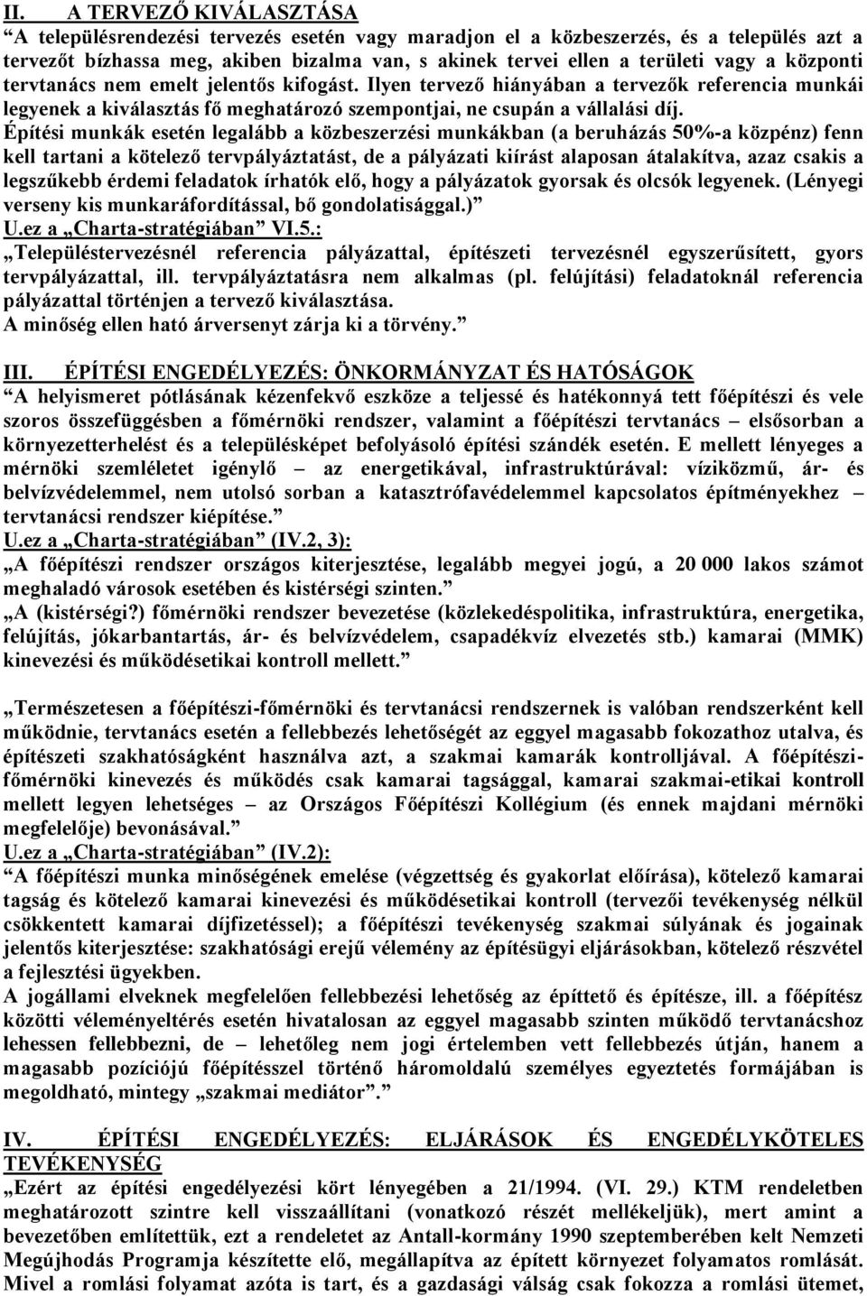Építési munkák esetén legalább a közbeszerzési munkákban (a beruházás 50%-a közpénz) fenn kell tartani a kötelező tervpályáztatást, de a pályázati kiírást alaposan átalakítva, azaz csakis a