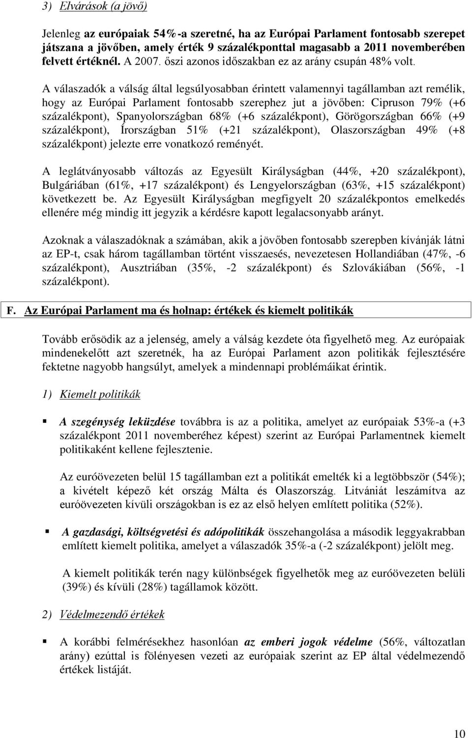 A válaszadók a válság által legsúlyosabban érintett valamennyi tagállamban azt remélik, hogy az Európai Parlament fontosabb szerephez jut a jövőben: Cipruson 7 ( százalékpont), Spanyolországban 6 (