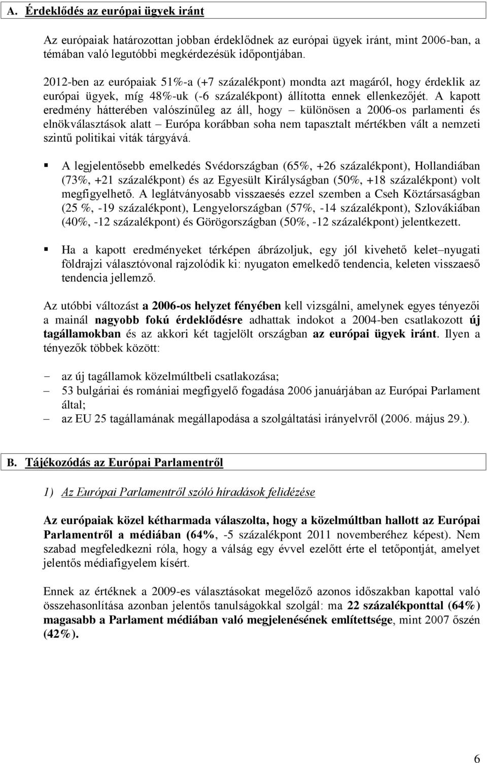 A kapott eredmény hátterében valószínűleg az áll, hogy különösen a 2006-os parlamenti és elnökválasztások alatt Európa korábban soha nem tapasztalt mértékben vált a nemzeti szintű politikai viták