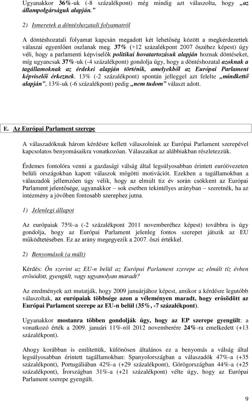 (2 százalékpont 2007 őszéhez képest) úgy véli, hogy a parlamenti képviselők politikai hovatartozásuk alapján hoznak döntéseket, míg ugyancsak -uk ( százalékpont) gondolja úgy, hogy a döntéshozatal