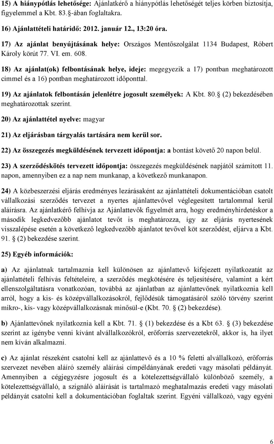 18) Az ajánlat(ok) felbontásának helye, ideje: megegyezik a 17) pontban meghatározott címmel és a 16) pontban meghatározott időponttal.