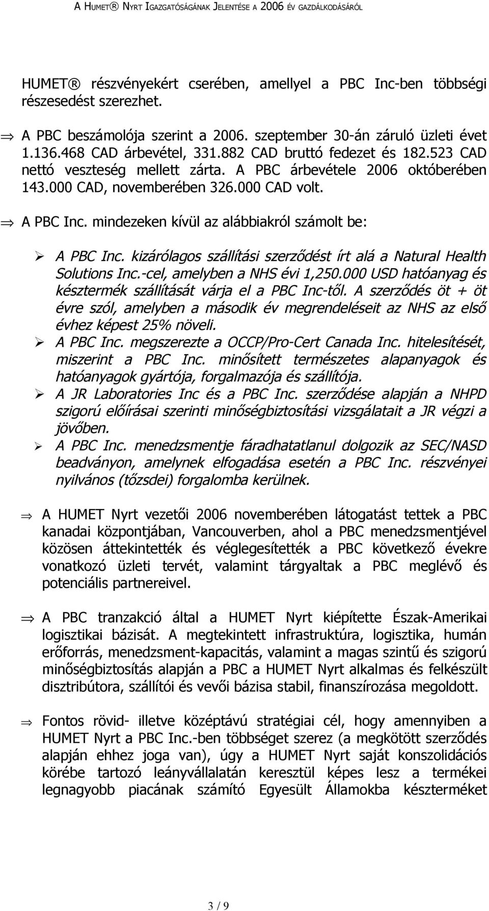 mindezeken kívül az alábbiakról számolt be: A PBC Inc. kizárólagos szállítási szerződést írt alá a Natural Health Solutions Inc.-cel, amelyben a NHS évi 1,250.