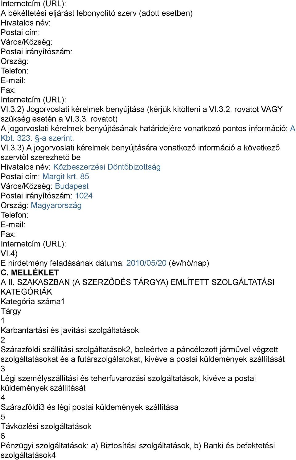 323. -a szerint. VI.3.3) A jogorvoslati kérelmek benyújtására vonatkozó információ a következő szervtől szerezhető be Hivatalos név: Közbeszerzési Döntőbizottság Postai cím: Margit krt. 85.