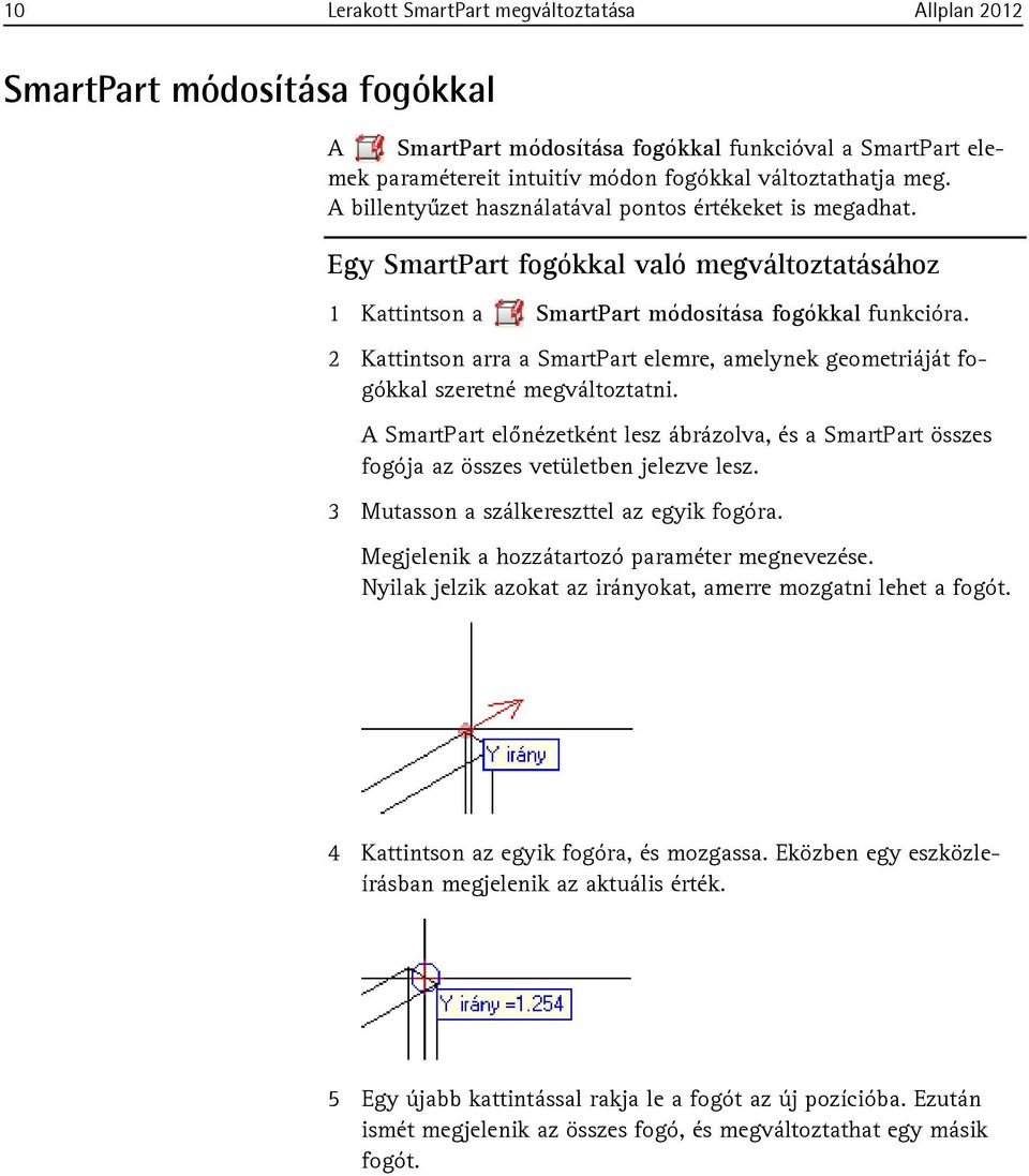 2 Kattintson arra a SmartPart elemre, amelynek geometriáját fogókkal szeretné megváltoztatni. A SmartPart előnézetként lesz ábrázolva, és a SmartPart összes fogója az összes vetületben jelezve lesz.