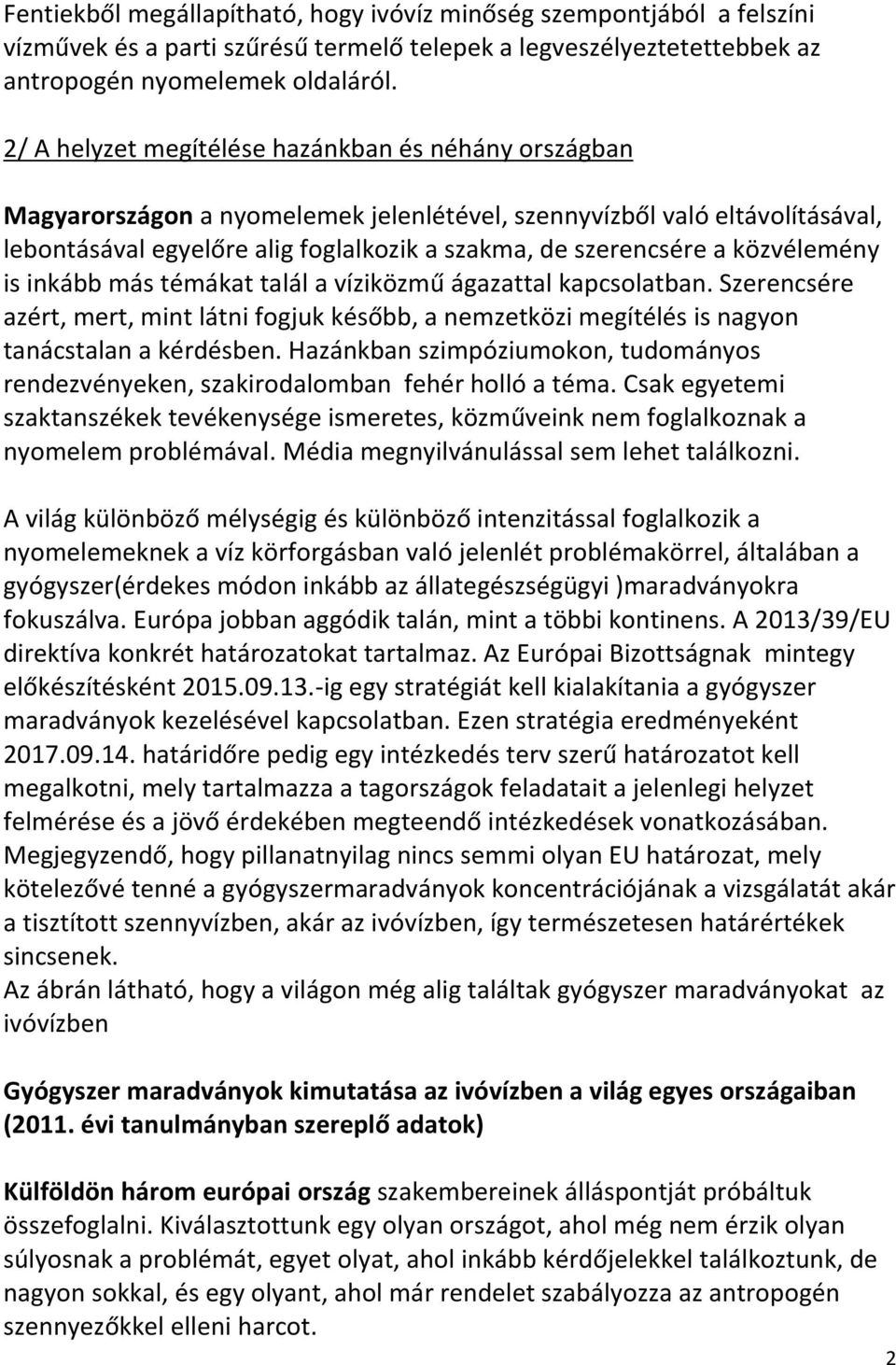 közvélemény is inkább más témákat talál a víziközmű ágazattal kapcsolatban. Szerencsére azért, mert, mint látni fogjuk később, a nemzetközi megítélés is nagyon tanácstalan a kérdésben.