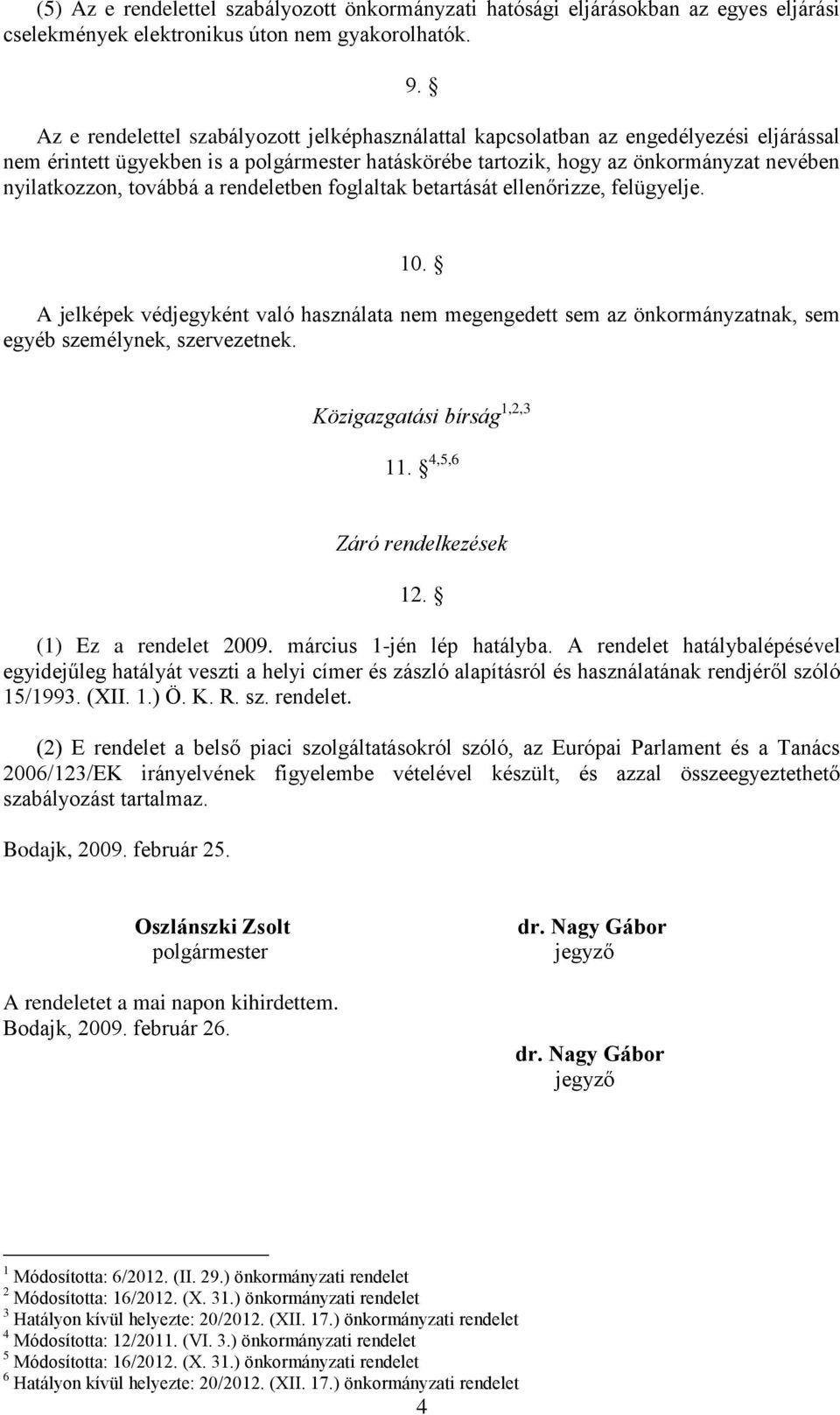 továbbá a rendeletben foglaltak betartását ellenőrizze, felügyelje. 10. A jelképek védjegyként való használata nem megengedett sem az önkormányzatnak, sem egyéb személynek, szervezetnek.