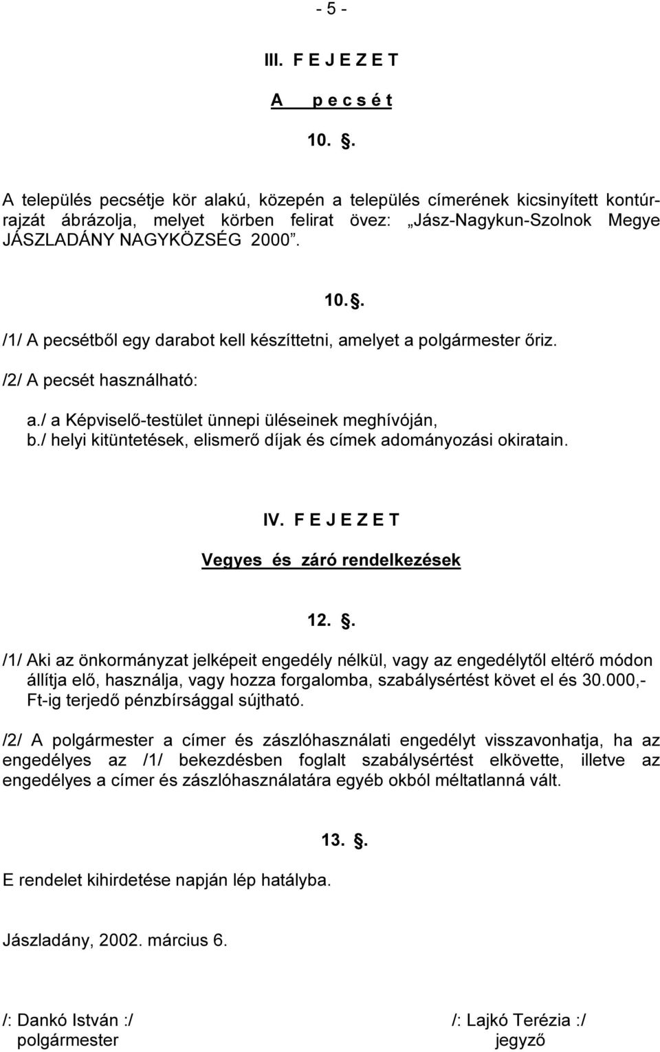 . /1/ A pecsétből egy darabot kell készíttetni, amelyet a polgármester őriz. /2/ A pecsét használható: a./ a Képviselő-testület ünnepi üléseinek meghívóján, b.