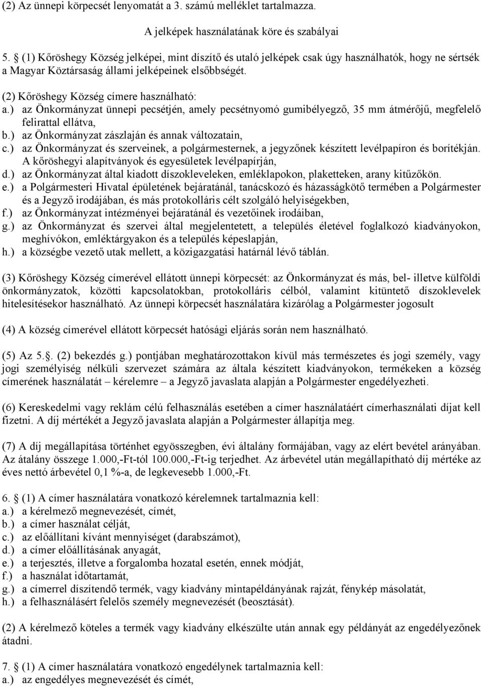 ) az Önkormányzat ünnepi pecsétjén, amely pecsétnyomó gumibélyegző, 35 mm átmérőjű, megfelelő felirattal ellátva, b.) az Önkormányzat zászlaján és annak változatain, c.