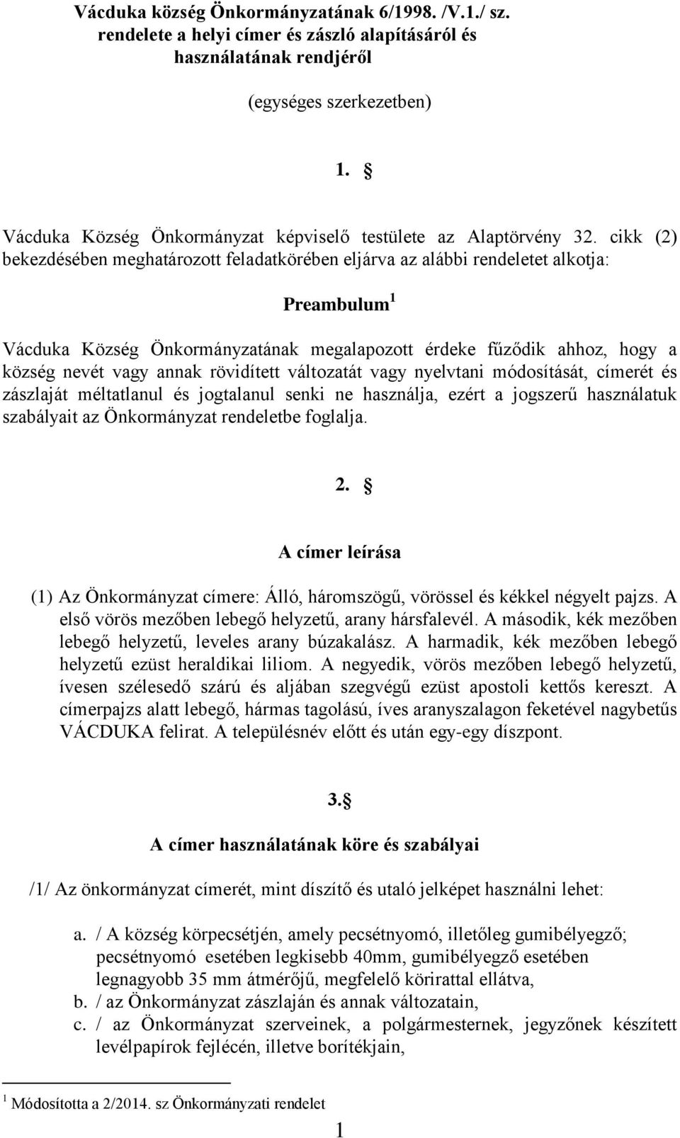 cikk (2) bekezdésében meghatározott feladatkörében eljárva az alábbi rendeletet alkotja: Preambulum 1 Vácduka Község Önkormányzatának megalapozott érdeke fűződik ahhoz, hogy a község nevét vagy annak