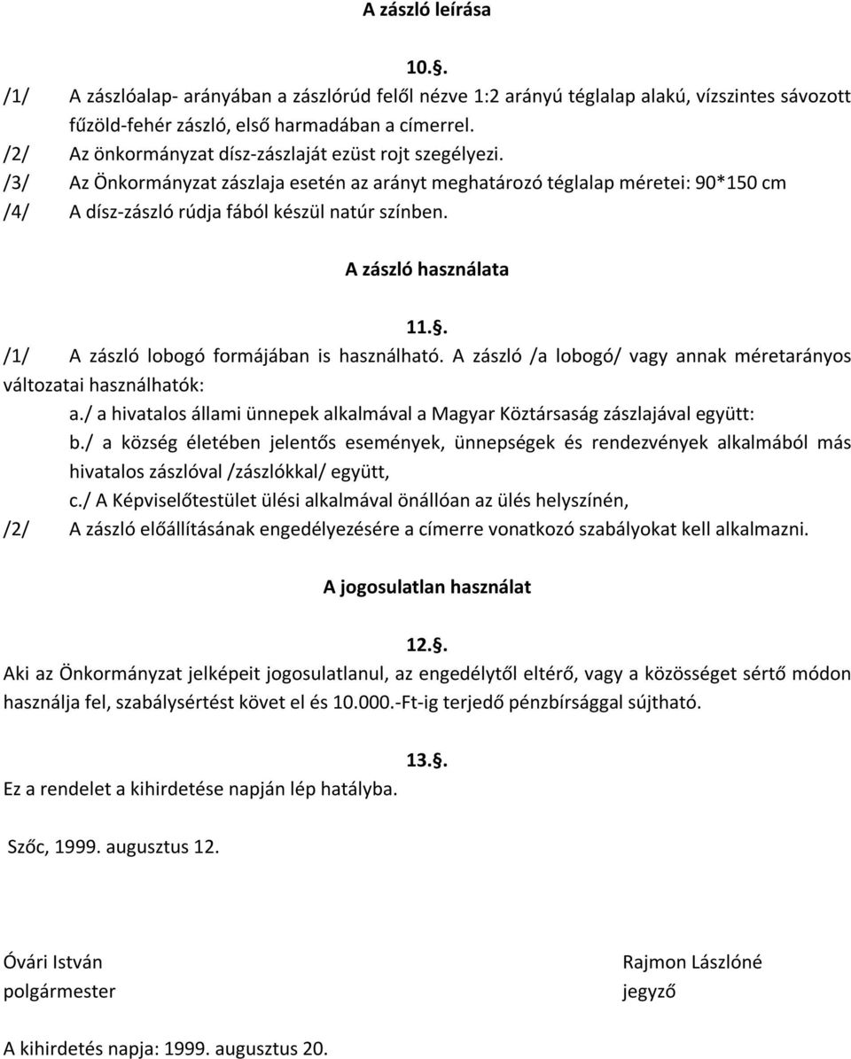 A zászló használata 11.. /1/ A zászló lobogó formájában is használható. A zászló /a lobogó/ vagy annak méretarányos változatai használhatók: a.