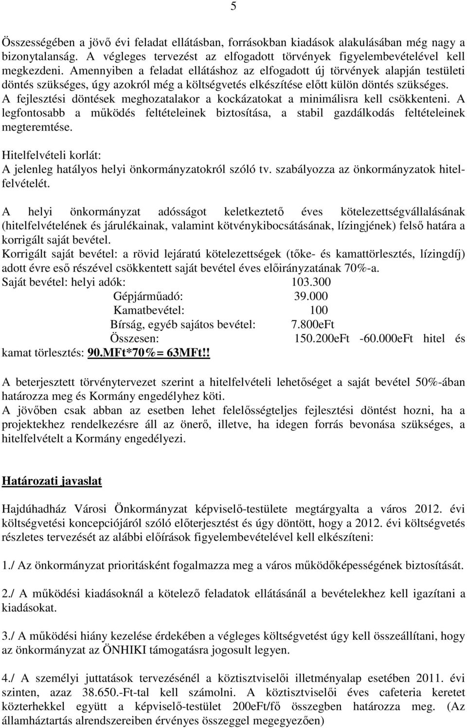 A fejlesztési döntések meghozatalakor a kockázatokat a minimálisra kell csökkenteni. A legfontosabb a működés feltételeinek biztosítása, a stabil gazdálkodás feltételeinek megteremtése.
