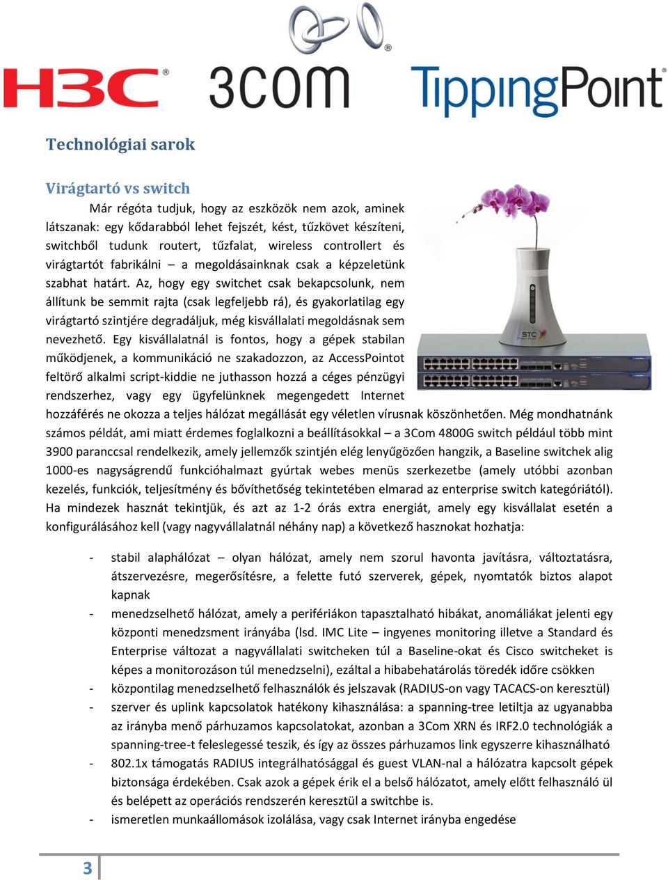 Az, hogy egy switchet csak bekapcsolunk, nem állítunk be semmit rajta (csak legfeljebb rá), és gyakorlatilag egy virágtartó szintjére degradáljuk, még kisvállalati megoldásnak sem nevezhető.