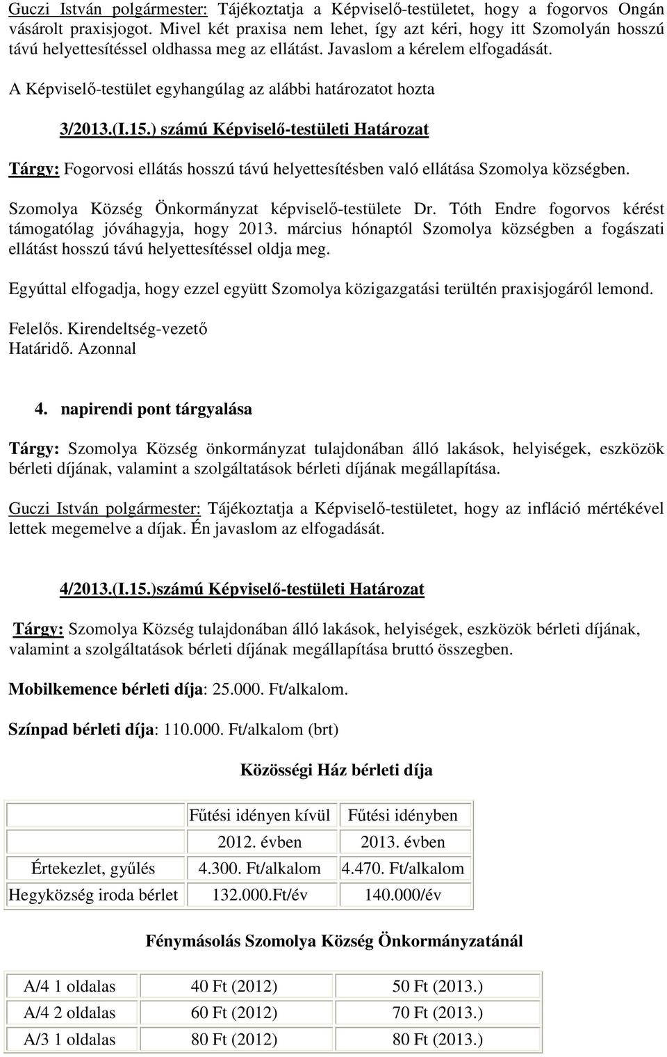 A Képviselő-testület egyhangúlag az alábbi határozatot hozta 3/2013.(I.15.) számú Képviselő-testületi Határozat Tárgy: Fogorvosi ellátás hosszú távú helyettesítésben való ellátása Szomolya községben.