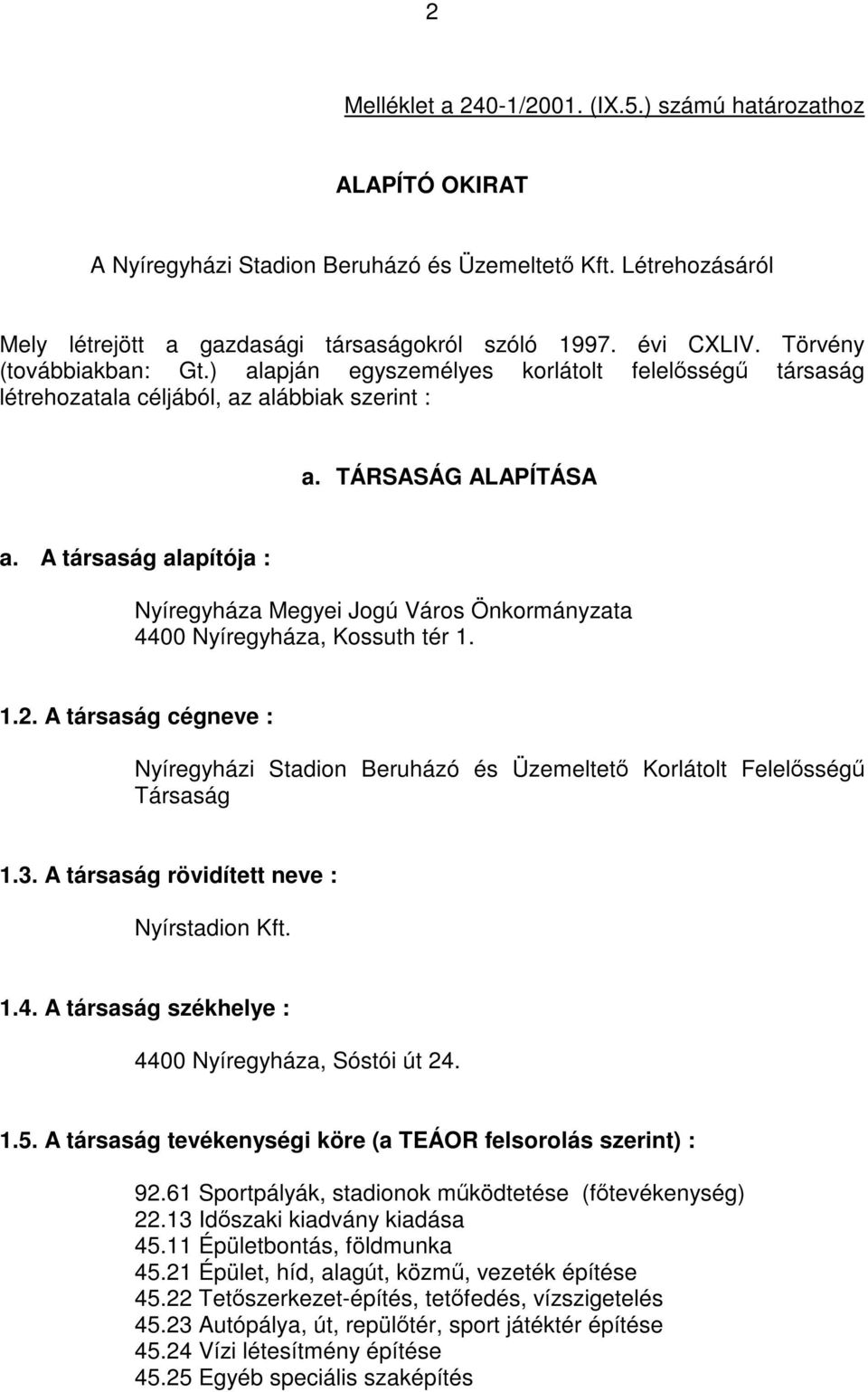 A társaság alapítója : Nyíregyháza Megyei Jogú Város Önkormányzata 4400 Nyíregyháza, Kossuth tér 1. 1.2.