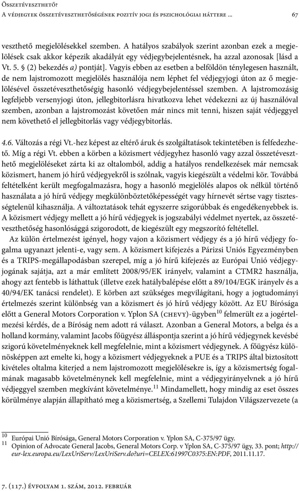 Vagyis ebben az esetben a belföldön ténylegesen használt, de nem lajstromozott megjelölés használója nem léphet fel védjegyjogi úton az ő megjelölésével összetéveszthetőségig hasonló