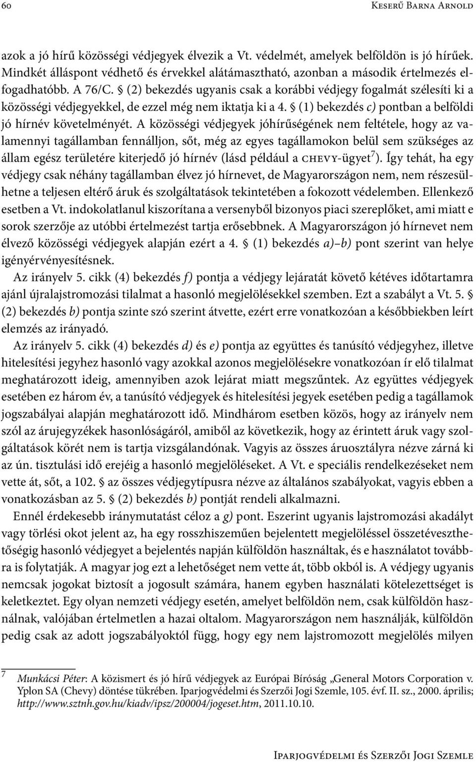 (2) bekezdés ugyanis csak a korábbi védjegy fogalmát szélesíti ki a közösségi védjegyekkel, de ezzel még nem iktatja ki a 4. (1) bekezdés c) pontban a belföldi jó hírnév követelményét.