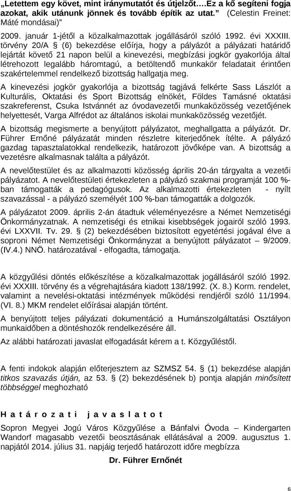 törvény 20/A (6) bekezdése előírja, hogy a pályázót a pályázati határidő lejártát követő 21 napon belül a kinevezési, megbízási jogkör gyakorlója által létrehozott legalább háromtagú, a betöltendő