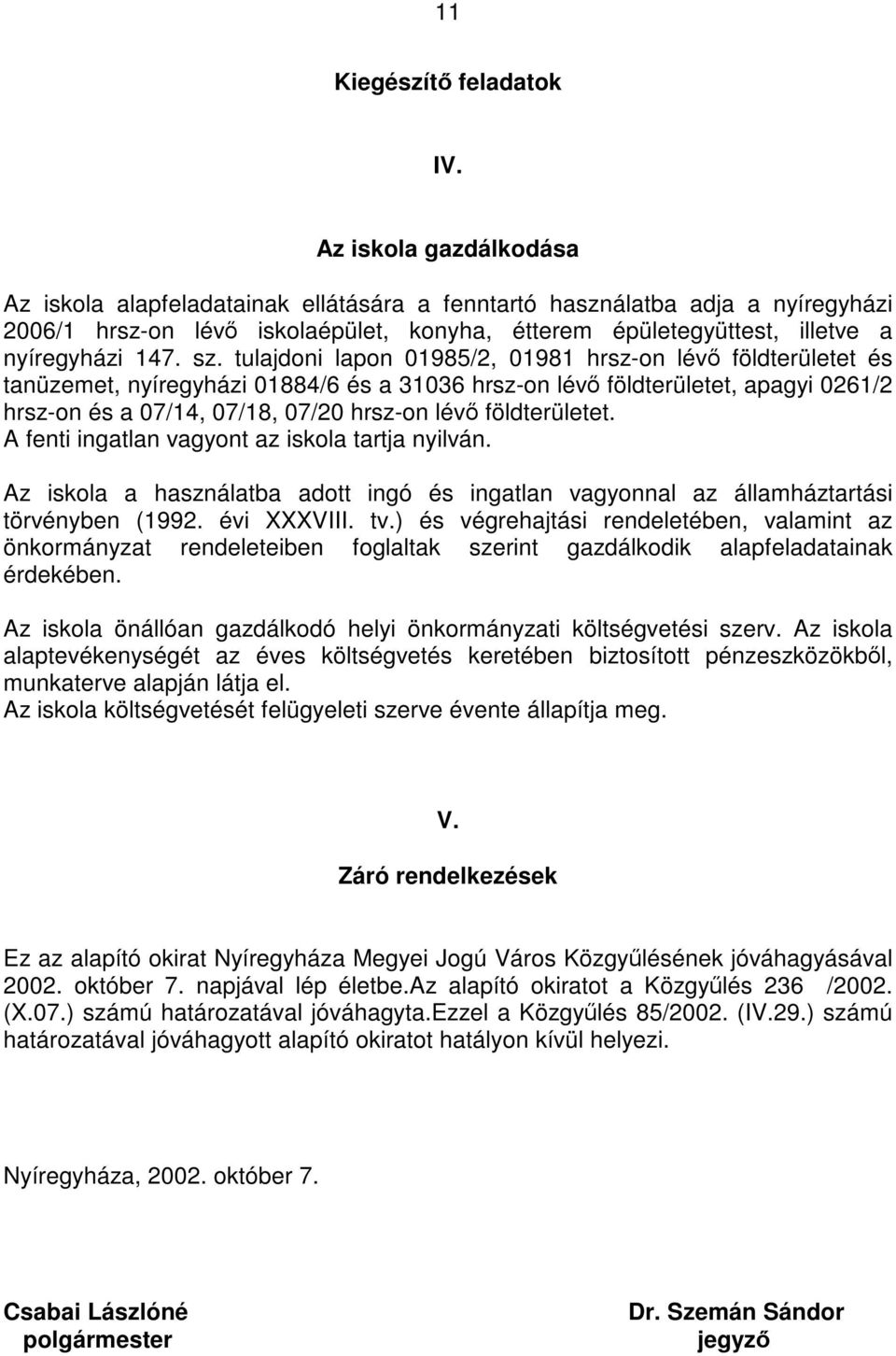 sz. tulajdoni lapon 01985/2, 01981 hrsz-on lévő földterületet és tanüzemet, nyíregyházi 01884/6 és a 31036 hrsz-on lévő földterületet, apagyi 0261/2 hrsz-on és a 07/14, 07/18, 07/20 hrsz-on lévő