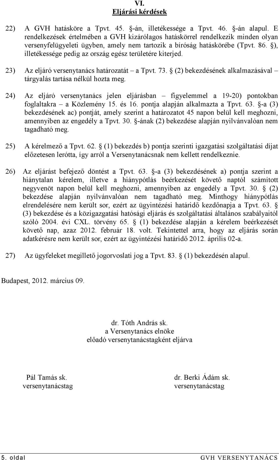 ), illetékessége pedig az ország egész területére kiterjed. 23) Az eljáró versenytanács határozatát a Tpvt. 73. (2) bekezdésének alkalmazásával tárgyalás tartása nélkül hozta meg.