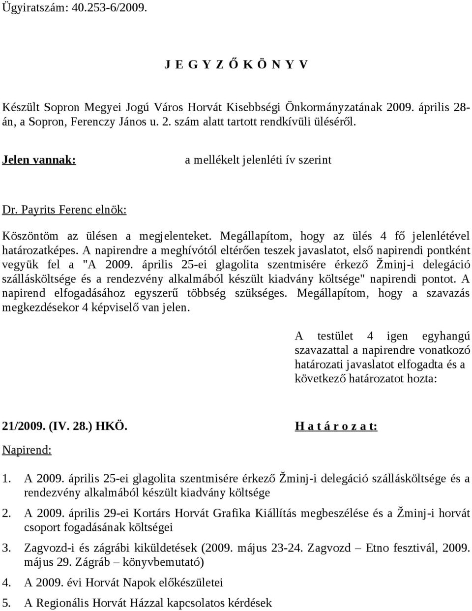 A napirendre a meghívótól eltérően teszek javaslatot, első napirendi pontként vegyük fel a "A 2009.