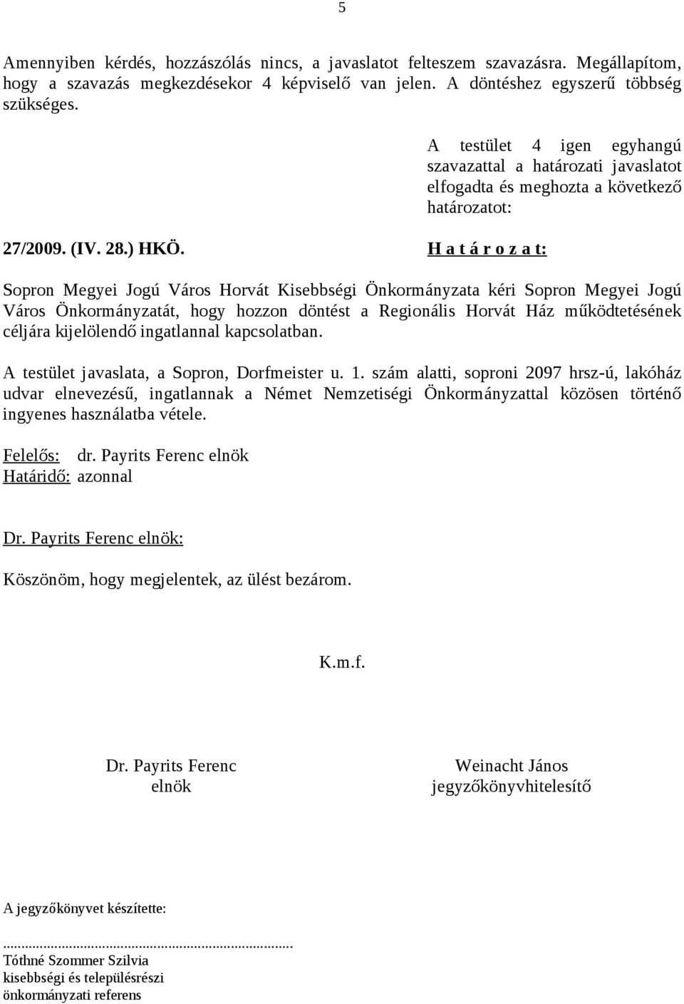H a t á r o z a t: Sopron Megyei Jogú Város Horvát Kisebbségi Önkormányzata kéri Sopron Megyei Jogú Város Önkormányzatát, hogy hozzon döntést a Regionális Horvát Ház működtetésének céljára