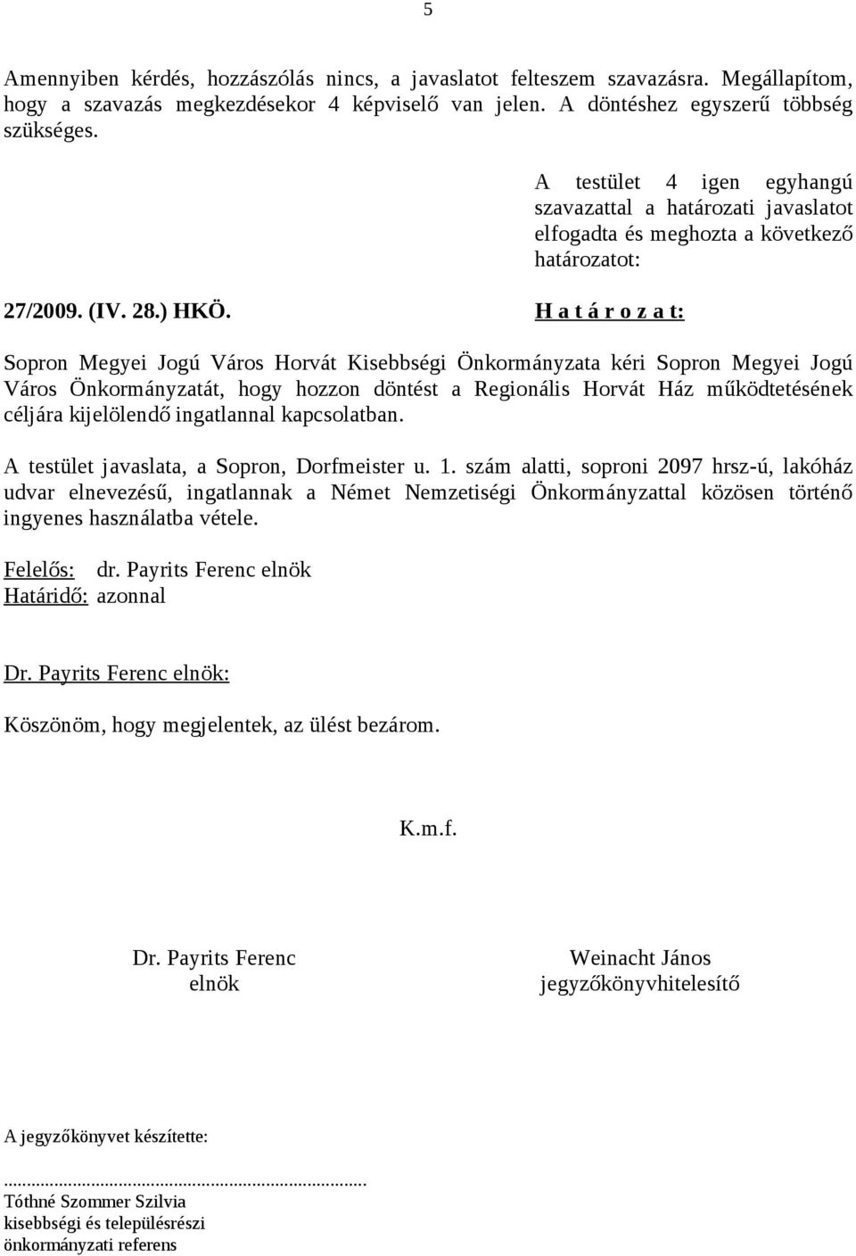 H a t á r o z a t: Sopron Megyei Jogú Város Horvát Kisebbségi Önkormányzata kéri Sopron Megyei Jogú Város Önkormányzatát, hogy hozzon döntést a Regionális Horvát Ház működtetésének céljára