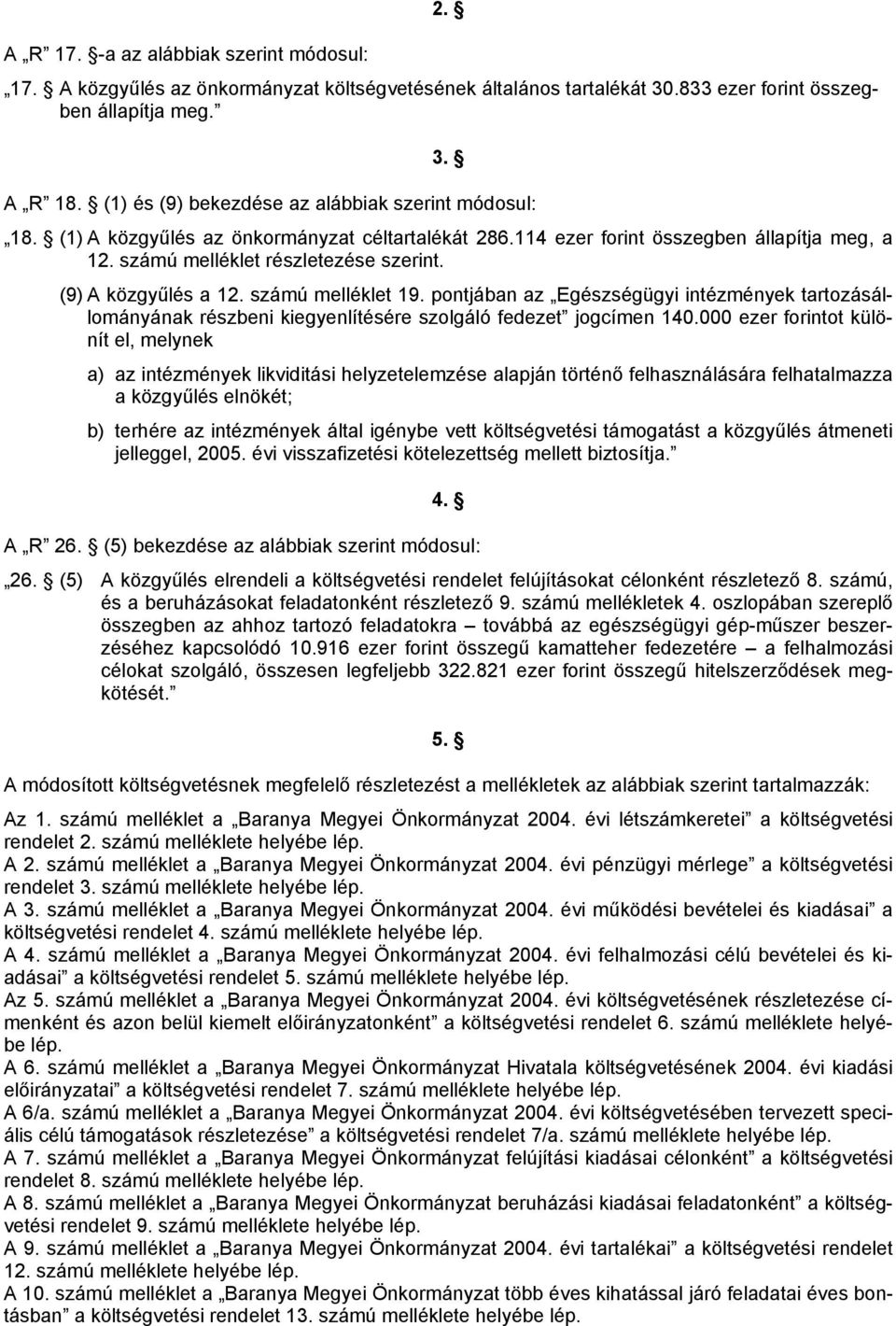 (9) A közgyűlés a 12. számú melléklet 19. pontjában az Egészségügyi intézmények tartozásállományának részbeni kiegyenlítésére szolgáló fedezet jogcímen 140.