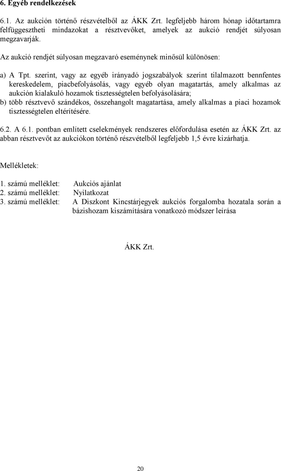 szerint, vagy az egyéb irányadó jogszabályok szerint tilalmazott bennfentes kereskedelem, piacbefolyásolás, vagy egyéb olyan magatartás, amely alkalmas az aukción kialakuló hozamok tisztességtelen