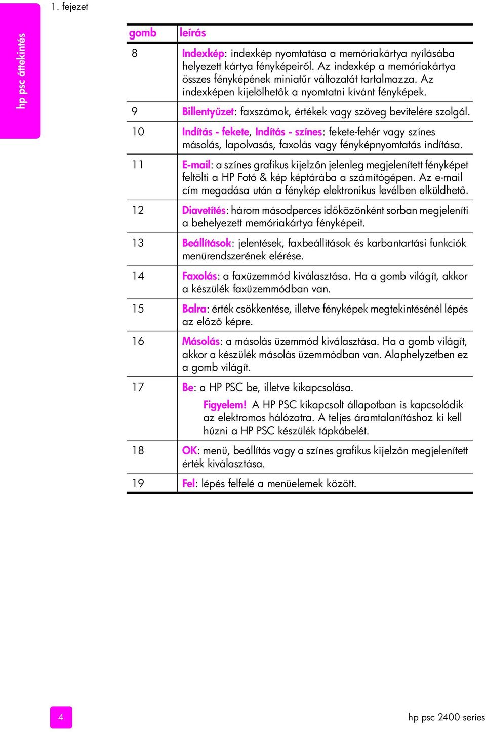 9 Billenty zet: faxszámok, értékek vagy szöveg bevitelére szolgál. 10 Indítás - fekete, Indítás - színes: fekete-fehér vagy színes másolás, lapolvasás, faxolás vagy fényképnyomtatás indítása.