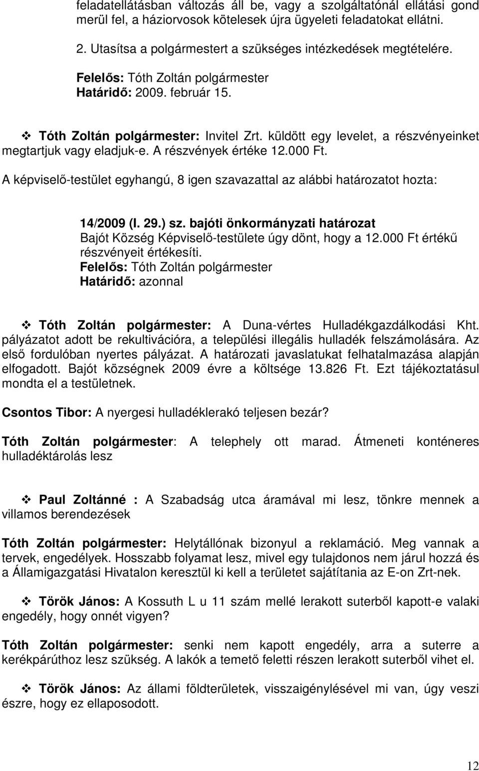 A részvények értéke 12.000 Ft. A képviselő-testület egyhangú, 8 igen szavazattal az alábbi határozatot hozta: 14/2009 (I. 29.) sz.