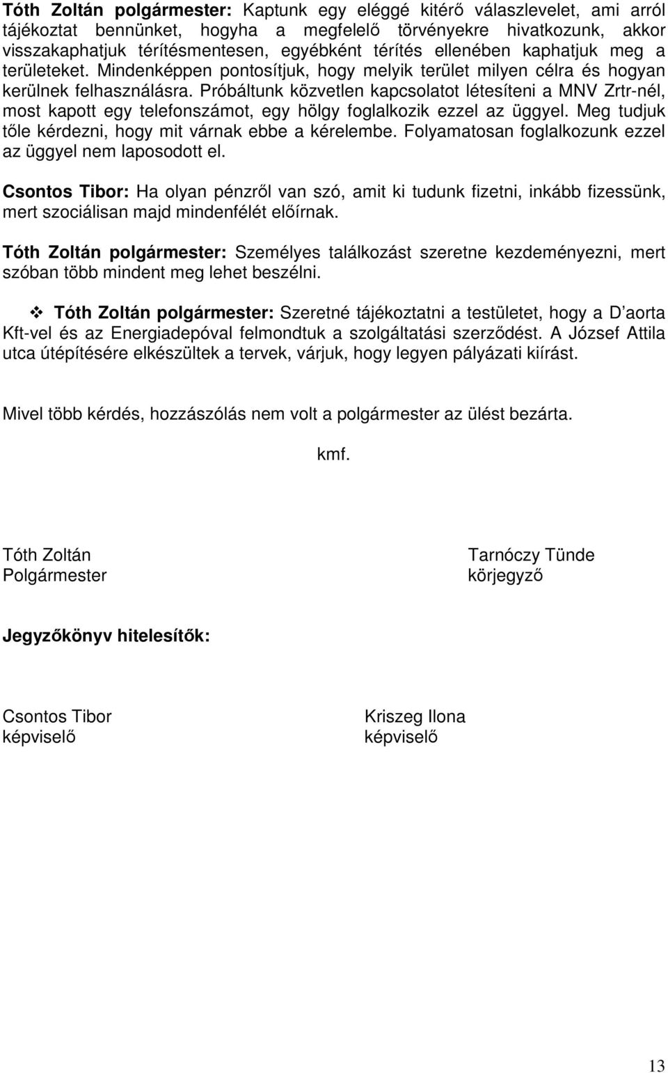 Próbáltunk közvetlen kapcsolatot létesíteni a MNV Zrtr-nél, most kapott egy telefonszámot, egy hölgy foglalkozik ezzel az üggyel. Meg tudjuk tőle kérdezni, hogy mit várnak ebbe a kérelembe.